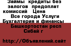 Займы, кредиты без залогов, предоплат, комиссий › Цена ­ 3 000 000 - Все города Услуги » Бухгалтерия и финансы   . Башкортостан респ.,Сибай г.